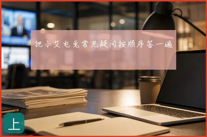 把小艾电竞常见疑问按顺序答一遍