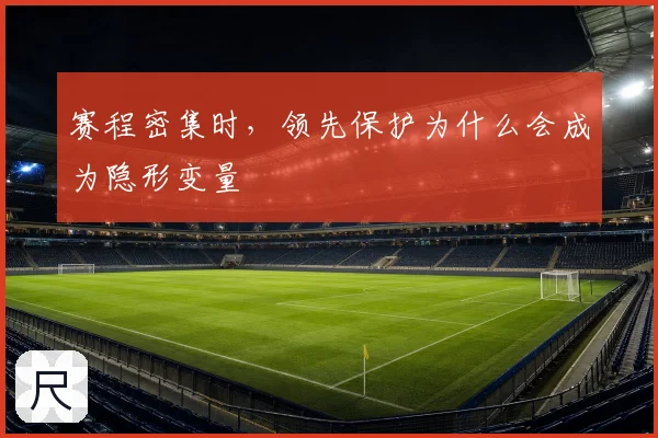赛程密集时,领先保护为什么会成为隐形变量