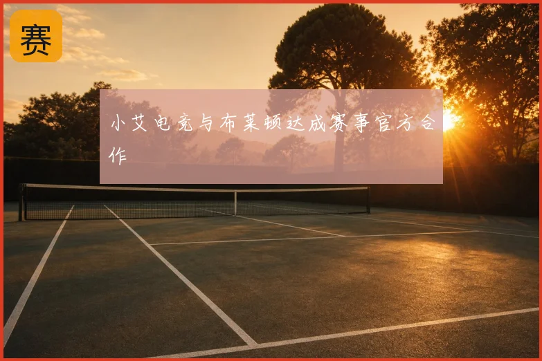 小艾电竞与布莱顿达成赛事官方合作