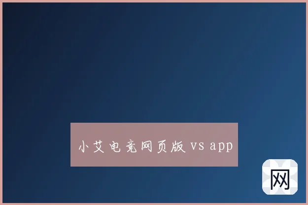 小艾电竞网页版 vs app