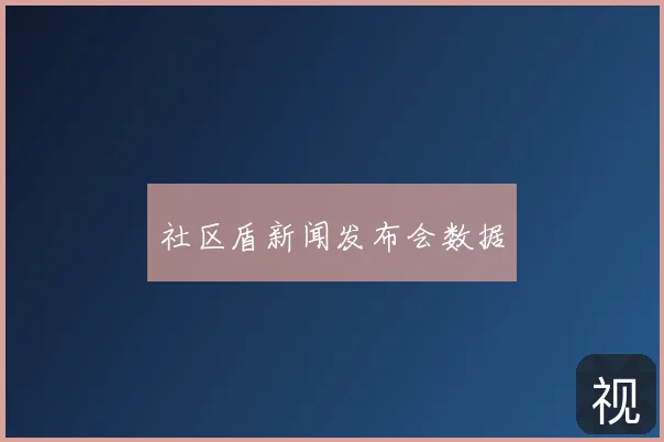 社区盾新闻发布会数据